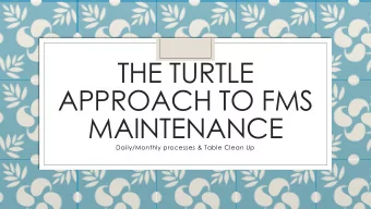 THE TURTLE  APPROACH TO FMS  MAINTENANCE  Daily/Monthly processes &amp; Table Clean Up  Is Clean up
