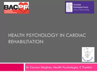 HEALTH PSYCHOLOGY IN CARDIAC  REHABILITATION  Dr Carolyn Deighan, Health Psychologist, C Psychol