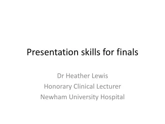 Presentation skills for finals  Dr Heather Lewis  Honorary Clinical Lecturer  Newham University