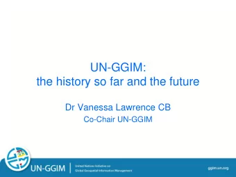 UN-GGIM:  the history so far and the future  Dr Vanessa Lawrence CB  Co-Chair UN-GGIM  ggim.un.org