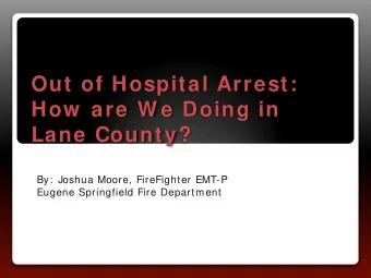Out of Hospital Arrest:  How  are W e Doing in  Lane County?  By:  Joshua Moore, FireFighter EMT-P