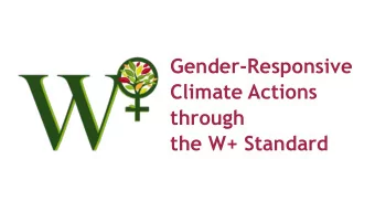 Gender-Responsive  Climate Actions  through  the W+ Standard  Setting the Standard for Womens