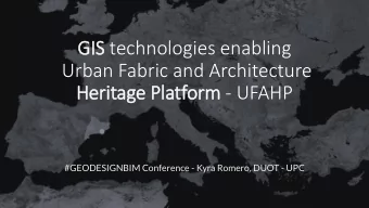 GIS  IS technologies enabling  Urban Fabric and Architecture  Her  Heritage  e Platfor  orm - UFAHP