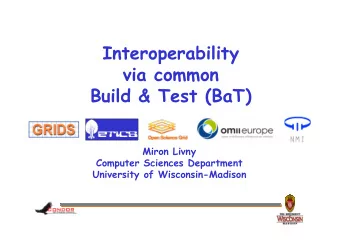 Interoperability  via common  Build &amp; Test (BaT)  Miron Livny  Computer Sciences Department