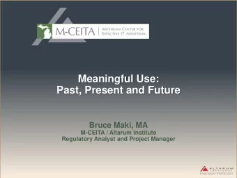 Meaningful Use:  Past, Present and Future  Bruce Maki, MA  M-CEITA / Altarum Institute  Regulatory