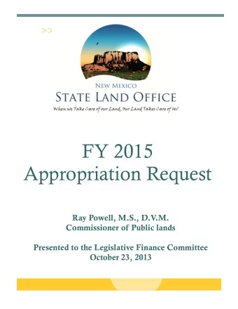 FY 2015  Appropriation Request  Ray Powell, M.S., D.V  .M.  Commissioner of Public lands  Presented