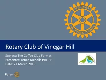 TITLE  Rotary Club of Vinegar Hill  Subject: The Coffee Club Format  Presenter: Bruce Nicholls PHF