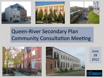 Queen-River  Secondary  Plan    Community  Consulta7on  Mee7ng    June