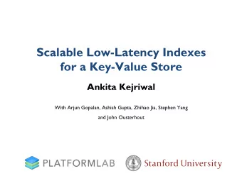 Scalable Low-Latency Indexes  for a Key-Value Store  Ankita Kejriwal  With Arjun Gopalan, Ashish