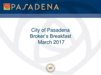City of Pasadena Brokers Breakfast  March 2017 Presentation Outline  Pasadena Office