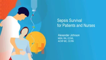 Sepsis Survival  for Patients and Nurses  Alexander Johnson  MSN, RN, CCNS,  ACNP-BC, CCRN  1  Many