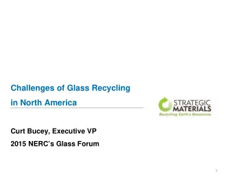 Challenges of Glass Recycling  in North America  Curt Bucey, Executive VP  2015 NERCs Glass