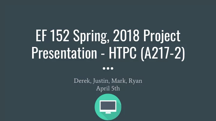 ef 152 spring 2018 project presentation htpc a217 2