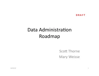 Data  Administra,on    Roadmap    Sco2  Thorne    Mary  Weisse    10/29/10