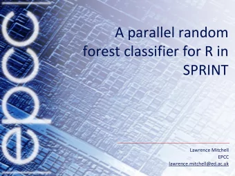 forest classifier for R in  SPRINT  Lawrence Mitchell  EPCC  lawrence.mitchell@ed.ac.uk  Outline
