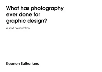 What has photography  ever done for  graphic design?  A short presentation  Keenen Sutherland  Why?