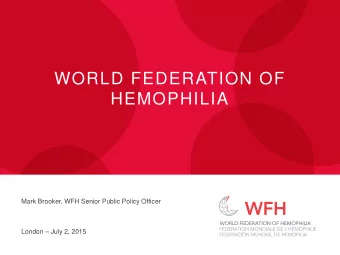 WORLD FEDERATION OF  HEMOPHILIA  Mark Brooker, WFH Senior Public Policy Officer  London  July 2,