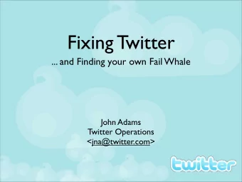 Fixing Twitter  ... and Finding your own Fail Whale  John Adams  Twitter Operations