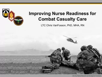 Improving*Nurse*Readiness*for*  Combat*Casualty*Care  LTC$Chris$VanFosson,$PhD,$MHA,$RN