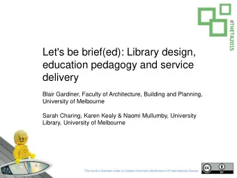 Let's be brief(ed): Library design,  education pedagogy and service  delivery  Blair Gardiner,
