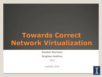 Towards Correct  Network Virtualization  Soudeh Ghorbani  Brighten Godfrey  UIUC  HotSDN 2014