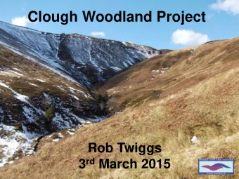 Clough Woodland Project  Rob Twiggs 3 rd March 2015  1  Content  Clough woodland?  Background