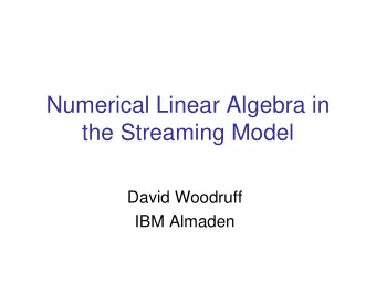 Numerical Linear Algebra in  the Streaming Model  David Woodruff  IBM Almaden  Data Streams    A