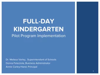 FULL-DAY  KINDERGARTEN  Pilot Program Implementation  Dr. Melissa Varley,  Superintendent of