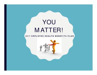 YOU  M ATTER!  2 0 1 7  E M P L OY E E  H E A LT H  B E N E F I T S  P L A N  TODAYS AGENDA