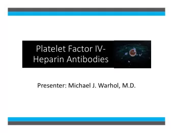 Platelet Factor IV-  Heparin Antibodies  Presenter: Michael J. Warhol, M.D.  Learning Objectives