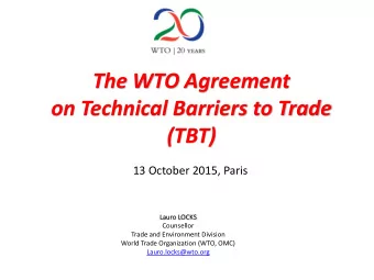 The WTO Agreement  on Technical Barriers to Trade  (TBT)  13 October 2015, Paris  Lauro LOCKS