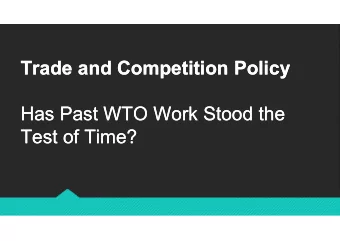 Trade and Competition Policy  Trade and Competition Policy  Has Past WTO Work Stood the  Has Past