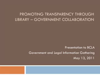 PROMOTING TRANSPARENCY THROUGH  LIBRARY  GOVERNMENT COLLABORATION  Presentation to BCLA