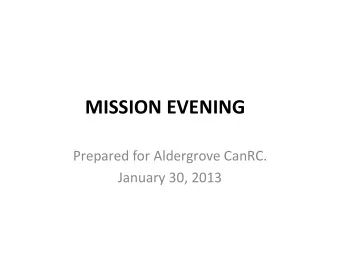 MISSION EVENING  Prepared for Aldergrove CanRC.  January 30, 2013  AGENDA  The Missionaries