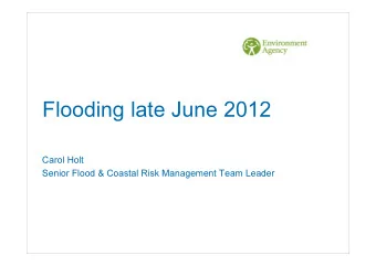 Flooding late June 2012  Carol Holt  Senior Flood &amp; Coastal Risk Management Team Leader  Topics