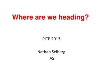 Where are we heading?  PiTP 2013  Nathan Seiberg  IAS  Purpose of this talk  A brief, broad brush