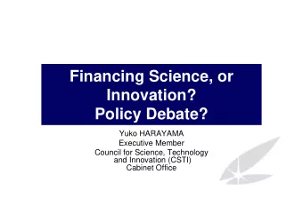 Financing Science, or  Innovation?  Policy Debate?  Yuko HARAYAMA  Executive Member  Council for