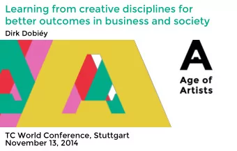 Learning from creative disciplines for  better outcomes in business and society  Dirk Dobiy  TC