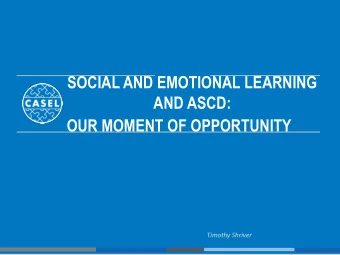 SOCIAL AND EMOTIONAL LEARNING  AND ASCD:  OUR MOMENT OF OPPORTUNITY  Timothy Shriver  Hamilton!