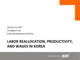 LABOR REALLOCATION, PRODUCTIVITY,  AND WAGES IN KOREA  Motivation  Data and Measurement  Stylized