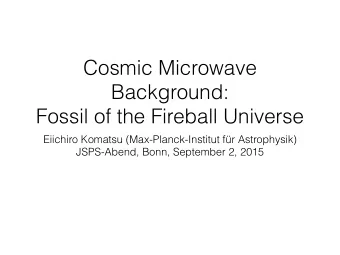 Cosmic Microwave  Background:  Fossil of the Fireball Universe  Eiichiro Komatsu