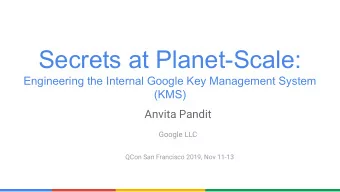 Secrets at Planet-Scale:  Engineering the Internal Google Key Management System  (KMS)  Anvita