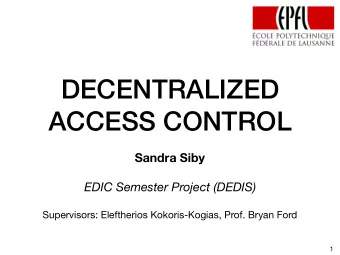 DECENTRALIZED  ACCESS CONTROL  Sandra Siby  EDIC Semester Project (DEDIS)  Supervisors: Eleftherios