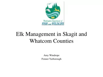 Elk Management in Skagit and  Whatcom Counties  Amy Windrope  Fenner Yarborough  North Cascades elk