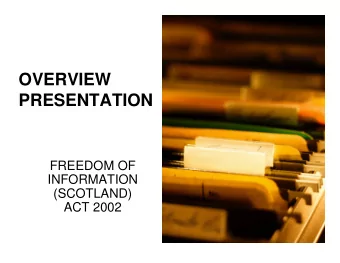 OVERVIEW  PRESENTATION  FREEDOM OF  INFORMATION  (SCOTLAND)  ACT 2002  1  BACKGROUND TO FREEDOM  OF