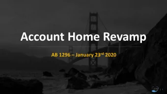 Account Home Revamp AB 1296  January 23 rd 2020  |  1  Account Home  Fixer-Upper  We redesigned
