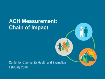 ACH Measurement:  Chain of Impact  Center for Community Health and Evaluation  February 2016