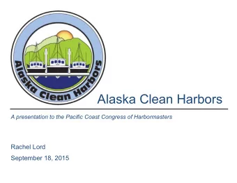 Alaska Clean Harbors  A presentation to the Pacific Coast Congress of Harbormasters  Rachel Lord