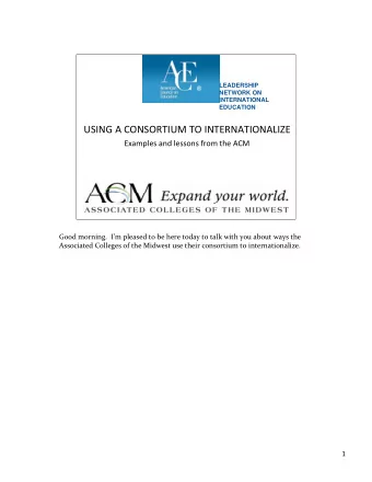 USING A CONSORTIUM TO INTERNATIONALIZE Examples and lessons from the ACM Good morning. Im