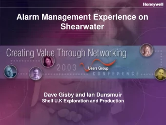 Alarm Management Experience on  Shearwater  Dave Gisby and Ian Dunsmuir  Shell U.K Exploration and